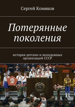 Книга Потерянные поколения. История детских и молодежных организаций СССР